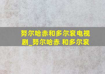 努尔哈赤和多尔衮电视剧_努尔哈赤 和多尔衮